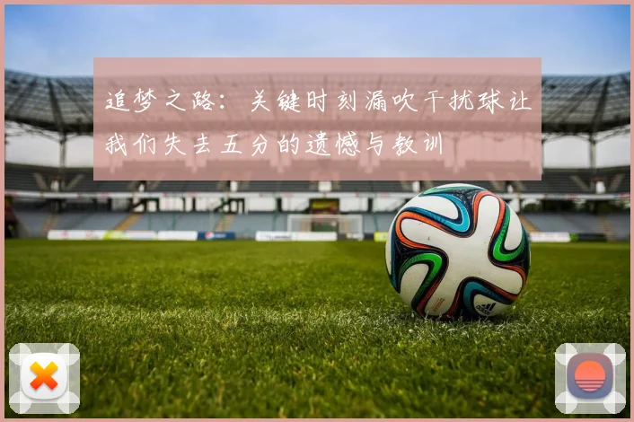 追梦之路：关键时刻漏吹干扰球让我们失去五分的遗憾与教训