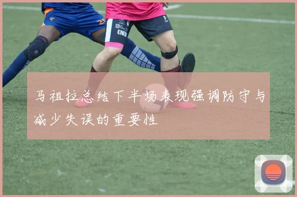 马祖拉总结下半场表现强调防守与减少失误的重要性