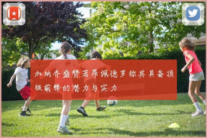 加纳乔盛赞若昂佩德罗称其具备顶级前锋的潜力与实力