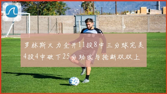 罗林斯火力全开11投8中三分球完美4投4中砍下25分助攻与抢断双双上双
