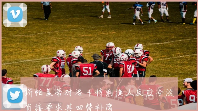 斯帕莱蒂对洛卡特利换人反应冷淡直接要求其回替补席