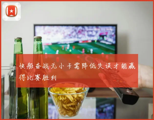 快船奋战无小卡需降低失误才能赢得比赛胜利