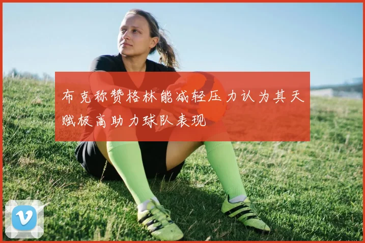 布克称赞格林能减轻压力认为其天赋极高助力球队表现