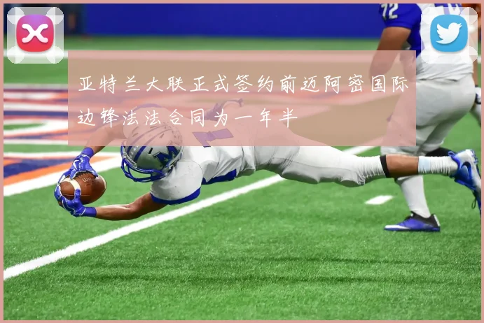 亚特兰大联正式签约前迈阿密国际边锋法法合同为一年半