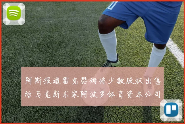 阿斯报道雷克瑟姆将少数股权出售给马竞新东家阿波罗体育资本公司