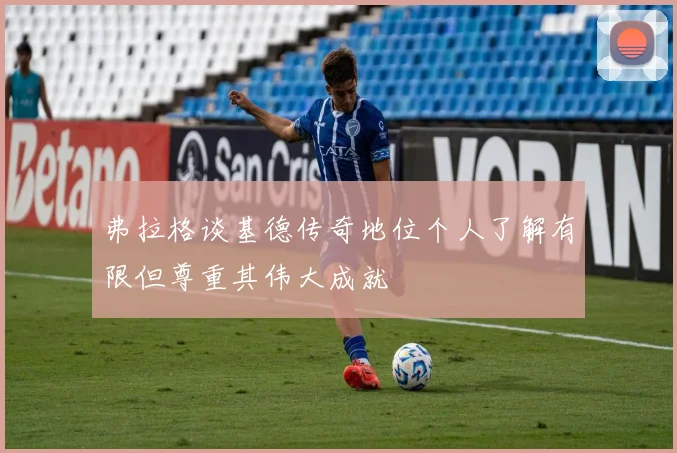 弗拉格谈基德传奇地位个人了解有限但尊重其伟大成就