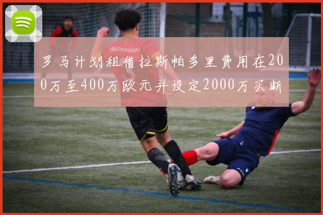 罗马计划租借拉斯帕多里费用在200万至400万欧元并设定2000万买断条款