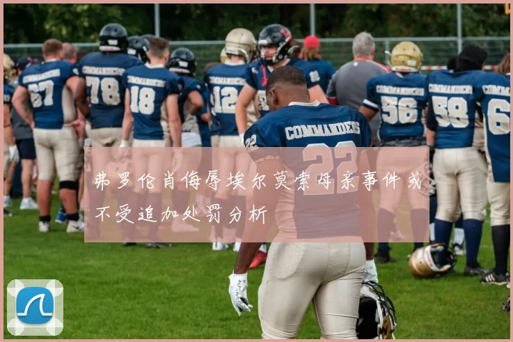 弗罗伦肖侮辱埃尔莫索母亲事件或不受追加处罚分析