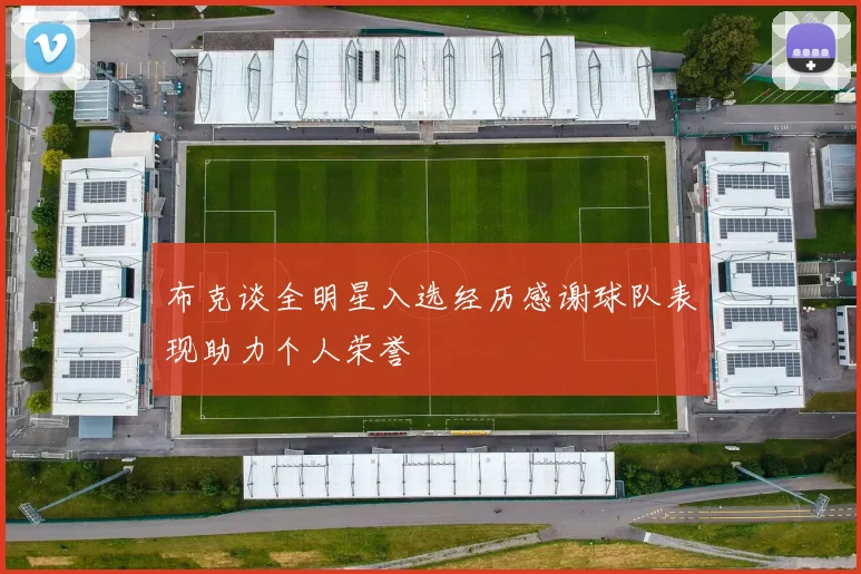 布克谈全明星入选经历感谢球队表现助力个人荣誉