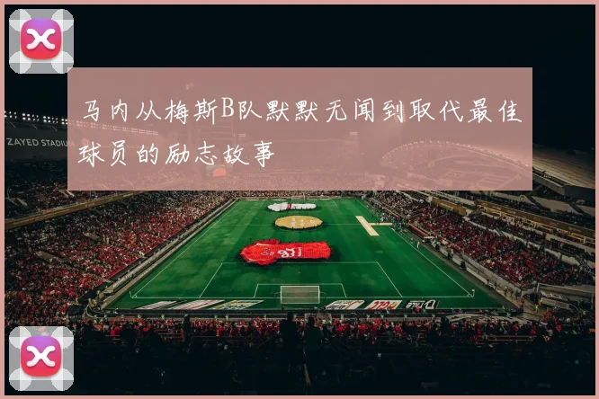 马内从梅斯B队默默无闻到取代最佳球员的励志故事