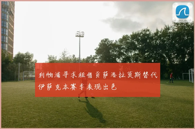 利物浦寻求租借贡萨洛拉莫斯替代伊萨克本赛季表现出色