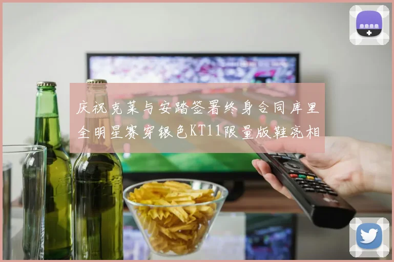 庆祝克莱与安踏签署终身合同库里全明星赛穿银色KT11限量版鞋亮相