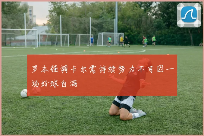 罗本强调卡尔需持续努力不可因一场好球自满